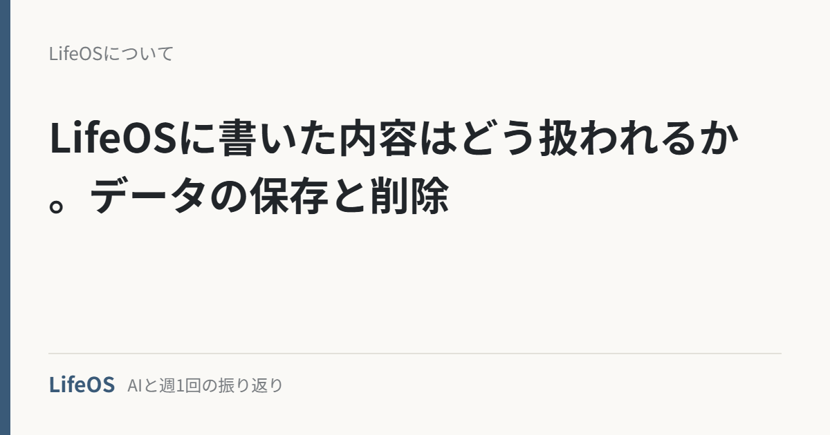 LifeOSに書いた内容はどう扱われるか。データの保存と削除 LifeOSに書いた内容はどう扱われるか。データの保存と削除